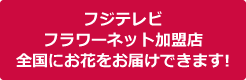フジテレビフラワーネット加盟店全国にお花をお届けできます!