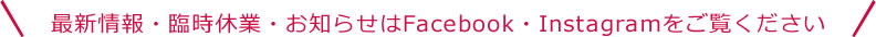 最新情報・臨時休業・お知らせはFacebook・Instagramをご覧ください