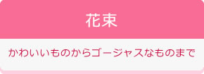 花束 かわいいものからゴージャスなものまで